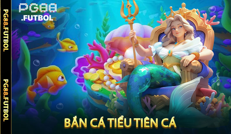 Bắn Cá Tiểu Tiên Cá